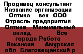 Продавец-консультант › Название организации ­ Оптика 21 век, ООО › Отрасль предприятия ­ Оптика › Минимальный оклад ­ 35 000 - Все города Работа » Вакансии   . Амурская обл.,Благовещенский р-н